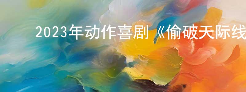 ﻿曹文魁的网络影视资源,﻿2023年动作喜剧《偷破天际线》BD中英双字迅雷下载_电影天堂
